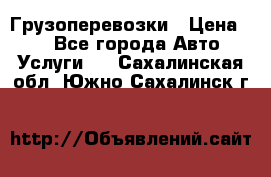 Грузоперевозки › Цена ­ 1 - Все города Авто » Услуги   . Сахалинская обл.,Южно-Сахалинск г.